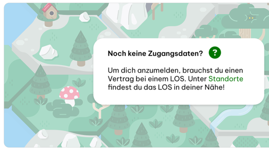 Noch keine Zugangsdaten? Um dich anzumelden, brauchst du einen Vertrag bei einem LOS. Unter Standorte findest du das LOS in deiner Nähe!